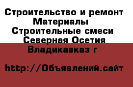 Строительство и ремонт Материалы - Строительные смеси. Северная Осетия,Владикавказ г.